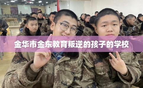 金华市金东教育叛逆的孩子的学校