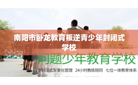 南阳市卧龙教育叛逆青少年封闭式学校