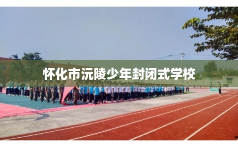 怀化市沅陵少年封闭式学校