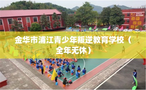 金华市浦江青少年叛逆教育学校（全年无休）
