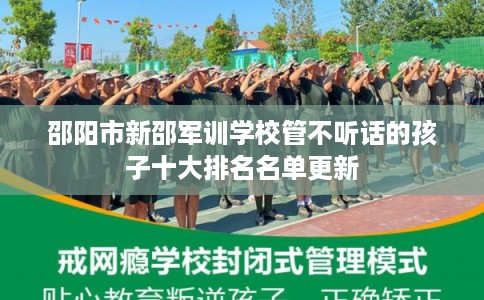 邵阳市新邵军训学校管不听话的孩子十大排名名单更新