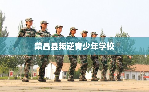 荣昌县叛逆青少年学校