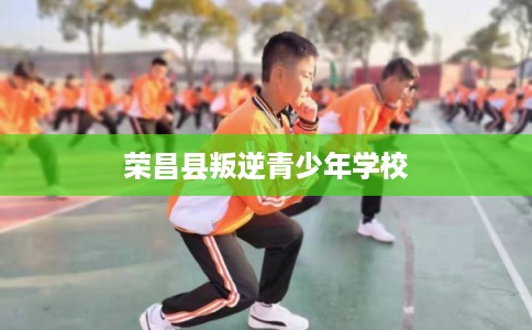 荣昌县叛逆青少年学校