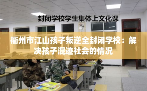衢州市江山孩子叛逆全封闭学校：解决孩子混迹社会的情况