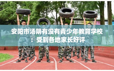 安阳市汤阴有没有青少年教育学校：受到各地家长好评