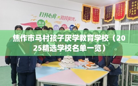 焦作市马村孩子厌学教育学校（2025精选学校名单一览）