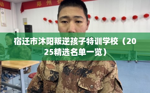 宿迁市沐阳叛逆孩子特训学校（2025精选名单一览）