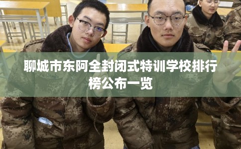 聊城市东阿全封闭式特训学校排行榜公布一览
