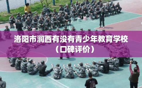 洛阳市涧西有没有青少年教育学校（口碑评价）