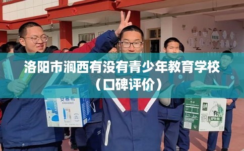 洛阳市涧西有没有青少年教育学校（口碑评价）