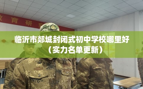 临沂市郯城封闭式初中学校哪里好（实力名单更新）