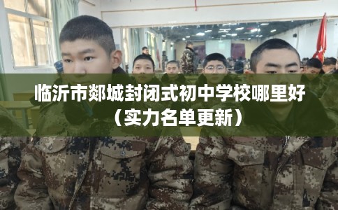 临沂市郯城封闭式初中学校哪里好（实力名单更新）