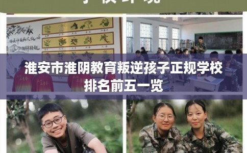 淮安市淮阴教育叛逆孩子正规学校排名前五一览