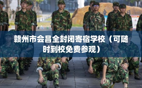 赣州市会昌全封闭寄宿学校（可随时到校免费参观）