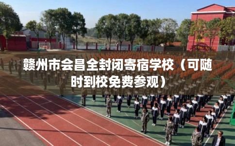 赣州市会昌全封闭寄宿学校（可随时到校免费参观）