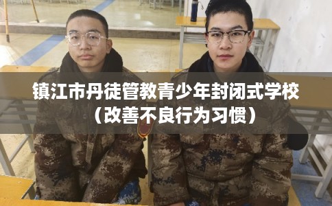 镇江市丹徒管教青少年封闭式学校（改善不良行为习惯）