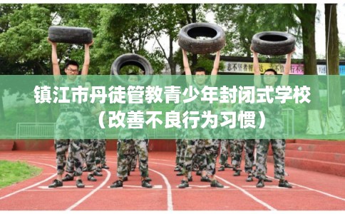 镇江市丹徒管教青少年封闭式学校（改善不良行为习惯）