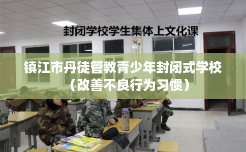 镇江市丹徒管教青少年封闭式学校（改善不良行为习惯）