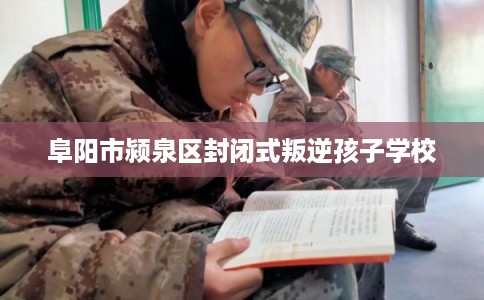 阜阳市颍泉区封闭式叛逆孩子学校