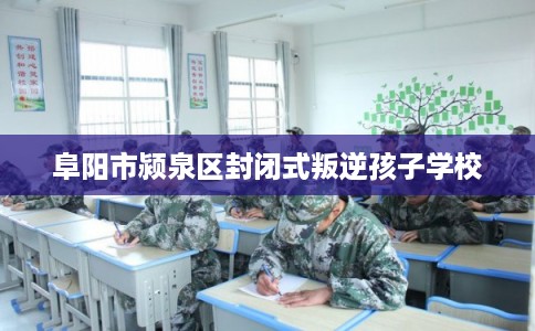 阜阳市颍泉区封闭式叛逆孩子学校