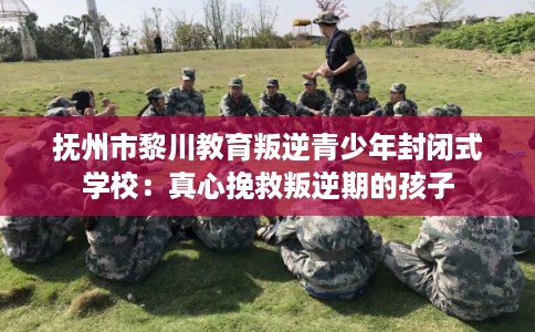 抚州市黎川教育叛逆青少年封闭式学校：真心挽救叛逆期的孩子