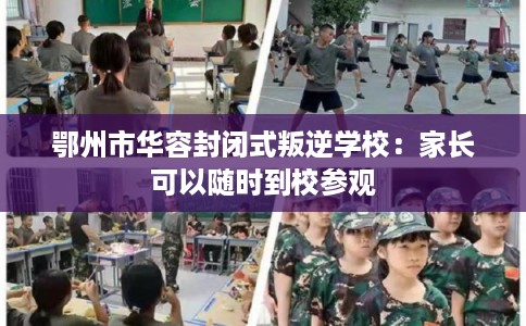 鄂州市华容封闭式叛逆学校：家长可以随时到校参观