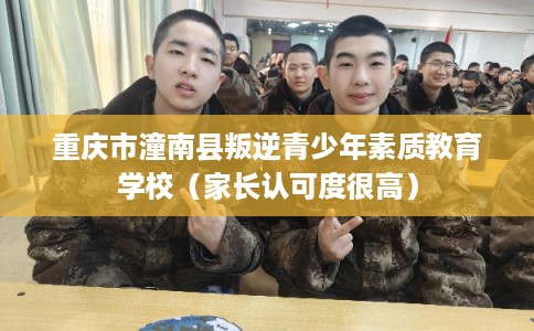 重庆市潼南县叛逆青少年素质教育学校（家长认可度很高）