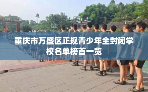 重庆市万盛区正规青少年全封闭学校名单榜首一览