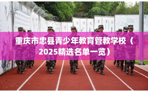 重庆市忠县青少年教育管教学校（2025精选名单一览）