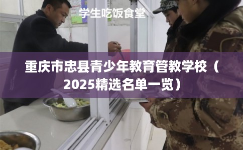 重庆市忠县青少年教育管教学校（2025精选名单一览）