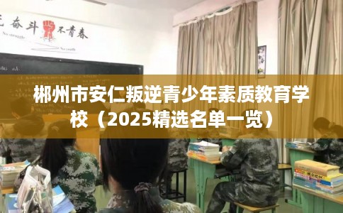 郴州市安仁叛逆青少年素质教育学校（2025精选名单一览）