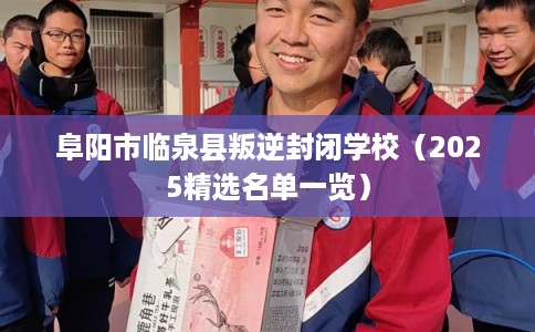 阜阳市临泉县叛逆封闭学校（2025精选名单一览）