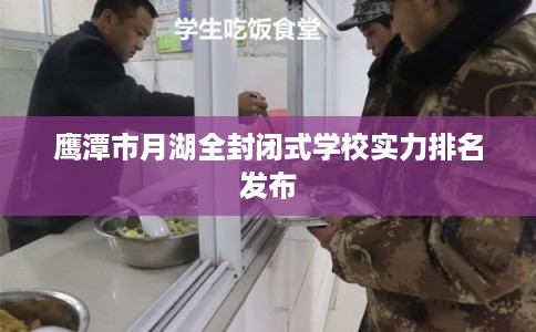 鹰潭市月湖全封闭式学校实力排名发布