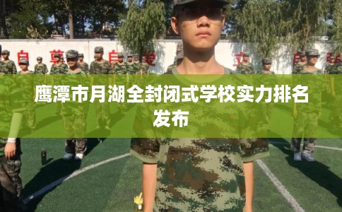 鹰潭市月湖全封闭式学校实力排名发布