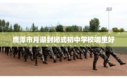 鹰潭市月湖封闭式初中学校哪里好
