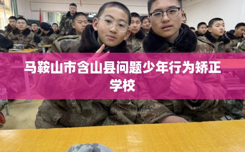 马鞍山市含山县问题少年行为矫正学校
