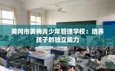 黄冈市黄梅青少年管理学校：培养孩子的独立能力