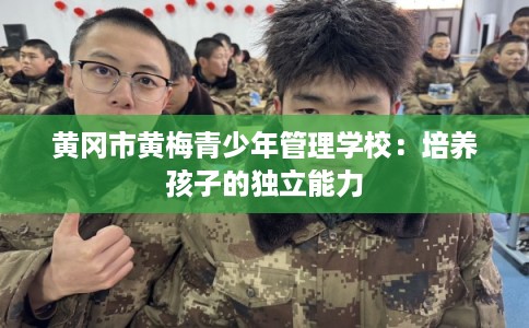 黄冈市黄梅青少年管理学校：培养孩子的独立能力
