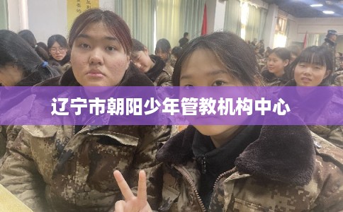 辽宁市朝阳少年管教机构中心