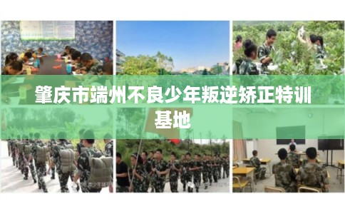 肇庆市端州不良少年叛逆矫正特训基地