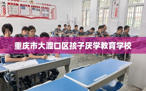 重庆市大渡口区孩子厌学教育学校