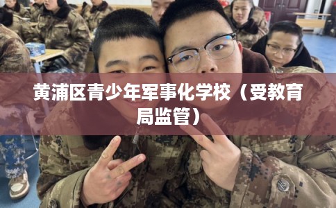 黄浦区青少年军事化学校（受教育局监管）