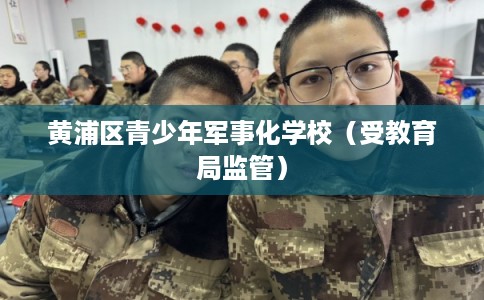 黄浦区青少年军事化学校（受教育局监管）