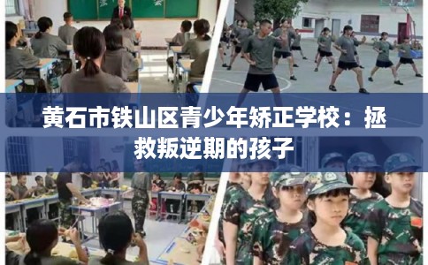 黄石市铁山区青少年矫正学校：拯救叛逆期的孩子
