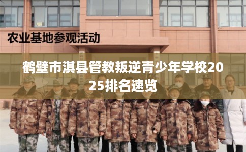 鹤壁市淇县管教叛逆青少年学校2025排名速览
