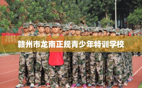 赣州市龙南正规青少年特训学校