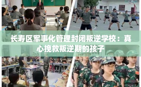 长寿区军事化管理封闭叛逆学校：真心挽救叛逆期的孩子