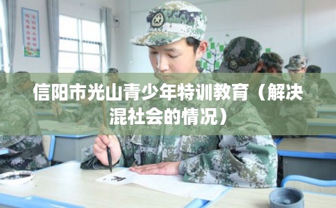 信阳市光山青少年特训教育（解决混社会的情况）