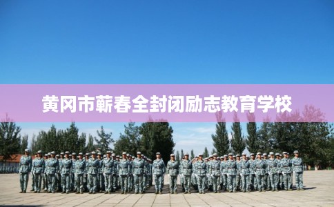黄冈市蕲春全封闭励志教育学校