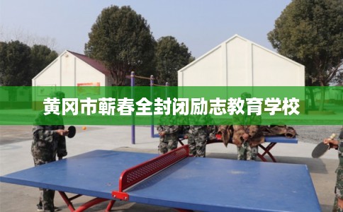 黄冈市蕲春全封闭励志教育学校